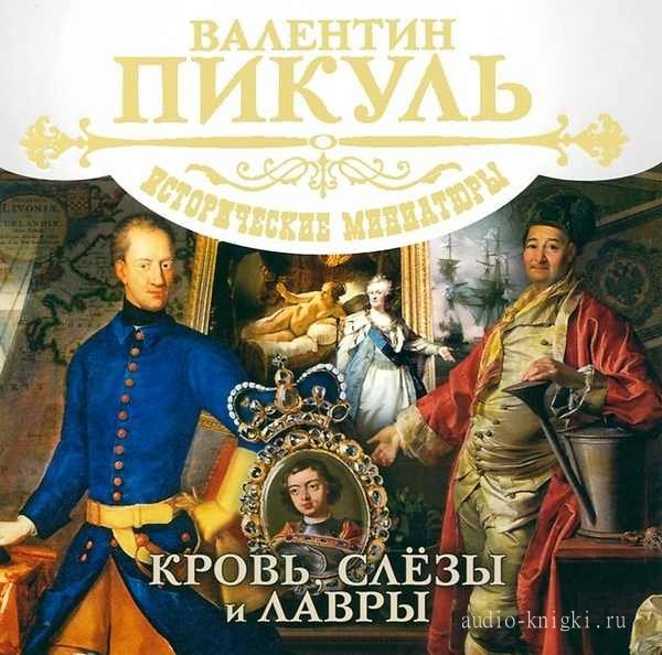 Валентин Пикуль - Кровь, слезы и лавры.Исторические миниатюры. (2011)